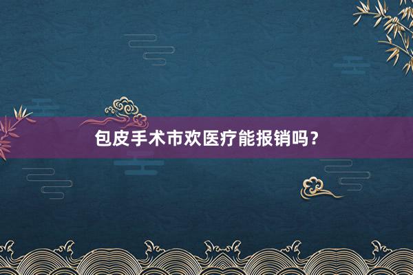 包皮手术市欢医疗能报销吗？