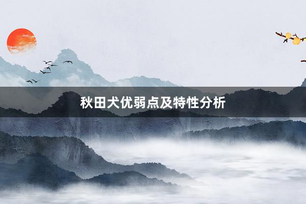 秋田犬优弱点及特性分析