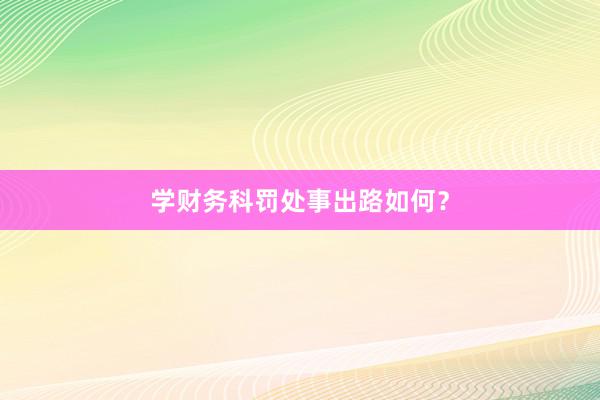 学财务科罚处事出路如何？